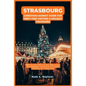 Wayfarer, Noah A. Strasbourg Christmas Market Guide for First-Time Visitors & Holiday Travelers: When to visit, where to stay, what to eat, local highlights, and how to ... the World: A Practical Travel Guide Series) Wayfarer, Noah A. Strasbourg Christmas Market Guide for First-Time Visitors & Holiday Travelers: When to visit, where to stay, what to eat, local highlights, and how to ... the World: A Practical Travel Guide Series)