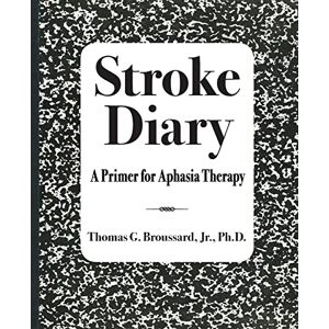 Broussard Jr. Ph.D., Thomas G. Stroke Diary: A Primer for Aphasia Therapy Broussard Jr. Ph.D., Thomas G. Stroke Diary: A Primer for Aphasia Therapy