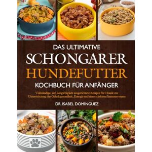 DOMÍNGUEZ, DR. ISABEL DAS ULTIMATIVE SCHONGARER-HUNDEFUTTER-KOCHBUCH FÜR ANFÄNGER: Vollständige, auf Langlebigkeit ausgerichtete Rezepte für Hunde zur Unterstützung der ... Energie und eines stärkeren Immunsystems DOMÍNGUEZ, DR. ISABEL DAS ULTIMATIVE SCHONGARER-HUNDEFUTTER-KOCHBUCH FÜR ANFÄNGER: Vollständige, auf Langlebigkeit ausgerichtete Rezepte für Hunde zur Unterstützung der ... Energie und eines stärkeren Immunsystems