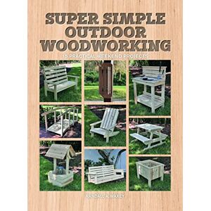 Randall A. Maxey Super Simple Outdoor Woodworking: 15 Practical Weekend Projects Randall A. Maxey Super Simple Outdoor Woodworking: 15 Practical Weekend Projects