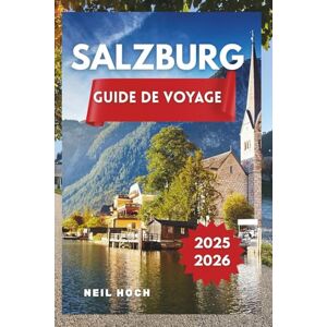 Hoch, Neil SALZBOURG GUIDE DE VOYAGE 2025-2026: Explorez les trésors cachés, la culture, la gastronomie et les superbes vues alpines de Salzbourg Hoch, Neil SALZBOURG GUIDE DE VOYAGE 2025-2026: Explorez les trésors cachés, la culture, la gastronomie et les superbes vues alpines de Salzbourg