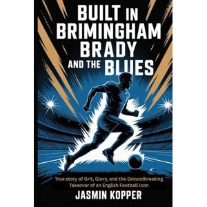 Kopper, Jasmin BUILT IN BRIMINGHAM BRADY AND THE BLUES: True story of Grit, Glory, and the Groundbreaking Takeover of an English Football Icon Kopper, Jasmin BUILT IN BRIMINGHAM BRADY AND THE BLUES: True story of Grit, Glory, and the Groundbreaking Takeover of an English Football Icon