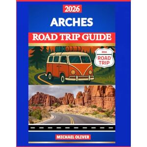 Oliver, Michael ARCHES ROAD TRIP GUIDE 2026: DELICATE ARCH, SCENIC DRIVES & HIKING ADVENTURES Oliver, Michael ARCHES ROAD TRIP GUIDE 2026: DELICATE ARCH, SCENIC DRIVES & HIKING ADVENTURES