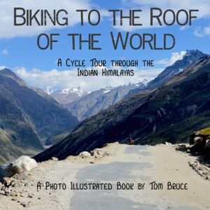 Tom Bruce Biking to the roof of the world: A cycle tour through the Indian Himalayas: Volume 1 (Cycling Adventures around the World) Tom Bruce Biking to the roof of the world: A cycle tour through the Indian Himalayas: Volume 1 (Cycling Adventures around the World)