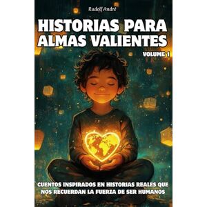 Andre, Rudolf Historias para almas valientes • Relatos de personas que cambiaron su tiempo… y el nuestro • Andre, Rudolf Historias para almas valientes • Relatos de personas que cambiaron su tiempo… y el nuestro •