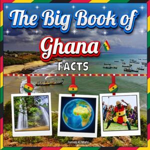 Mahi, James K. The Big Book of Ghana Facts: An Educational Country Travel Picture Book for Kids about History, Destination Places, Animals, and Many More Mahi, James K. The Big Book of Ghana Facts: An Educational Country Travel Picture Book for Kids about History, Destination Places, Animals, and Many More