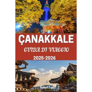 Lopez, Robert CANAKKALE GUIDA DI VIAGGIO 2025-2026 Lopez, Robert CANAKKALE GUIDA DI VIAGGIO 2025-2026