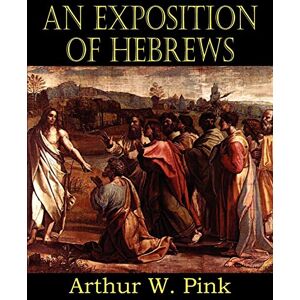 Pink, Arthur W An Exposition of Hebrews Pink, Arthur W An Exposition of Hebrews