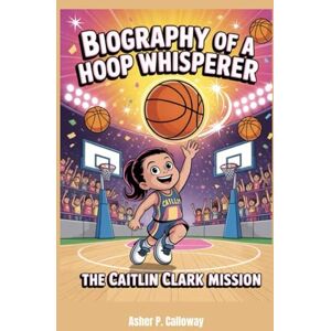 Calloway, Asher P. Biography of a Hoop Whisperer: The Caitlin Clark Mission Calloway, Asher P. Biography of a Hoop Whisperer: The Caitlin Clark Mission