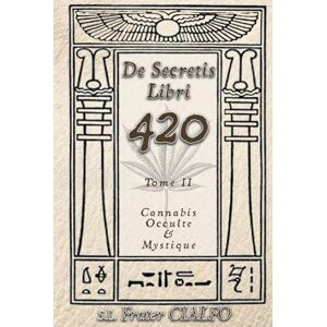 CIALFO, S.L. Frater De secretis libri 420 Tome II: Cannabis Occulte & Mystique (De secretis libri 420 : Cannabis Occulte & Mystique) CIALFO, S.L. Frater De secretis libri 420 Tome II: Cannabis Occulte & Mystique (De secretis libri 420 : Cannabis Occulte & Mystique)