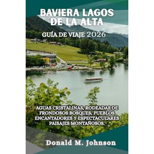 Johnson, Donald M. Baviera Lagos de la Alta Guía de viaje 2026: Aguas cristalinas, rodeadas de frondosos bosques, encantadores pueblos y espectaculares paisajes montañosos Johnson, Donald M. Baviera Lagos de la Alta Guía de viaje 2026: Aguas cristalinas, rodeadas de frondosos bosques, encantadores pueblos y espectaculares paisajes montañosos