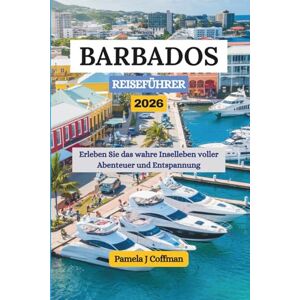Coffman, Pamela J BARBADOS REISEFÜHRER 2026: Erleben Sie das wahre Inselleben voller Abenteuer und Entspannung Coffman, Pamela J BARBADOS REISEFÜHRER 2026: Erleben Sie das wahre Inselleben voller Abenteuer und Entspannung