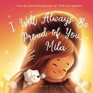 Wong, Michael I Will Always Be Proud of You, Mila (The Unconditional Love for Mila Series) Wong, Michael I Will Always Be Proud of You, Mila (The Unconditional Love for Mila Series)