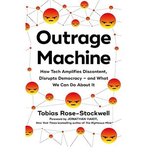 Rose-Stockwell, Tobias Outrage Machine: How Tech Amplifies Discontent, Disrupts Democracy – and What We Can Do About It Rose-Stockwell, Tobias Outrage Machine: How Tech Amplifies Discontent, Disrupts Democracy – and What We Can Do About It