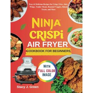 Green, Stacy J Ninja Crispi Air Fryer Cookbook For Beginners: Easy & Delicious Recipes for Crispy Fries, Juicy Wings, Tender Meats, Roasted Veggies, Baked Treats, and More Green, Stacy J Ninja Crispi Air Fryer Cookbook For Beginners: Easy & Delicious Recipes for Crispy Fries, Juicy Wings, Tender Meats, Roasted Veggies, Baked Treats, and More