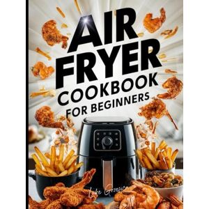 Grzesica, Luke Air Fryer Cookbook For Beginners: Best cookbook An advanced guide to over 2,000 days of delicious, easy recipes that will delight your taste buds while making healthy eating fun and easy Grzesica, Luke Air Fryer Cookbook For Beginners: Best cookbook An advanced guide to over 2,000 days of delicious, easy recipes that will delight your taste buds while making healthy eating fun and easy