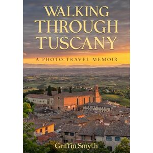 Griffin Walking Through Tuscany: A Photo Travel Memoir on the Via Francigena Griffin Walking Through Tuscany: A Photo Travel Memoir on the Via Francigena