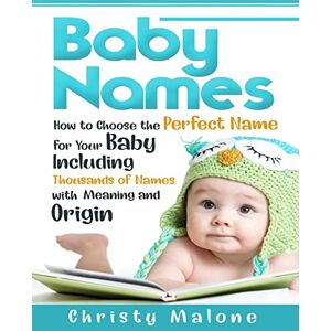 Malone, Christy Baby Names: How to Choose the Perfect Name for Your Baby Including Thousands of Names with Meaning and Origin Malone, Christy Baby Names: How to Choose the Perfect Name for Your Baby Including Thousands of Names with Meaning and Origin