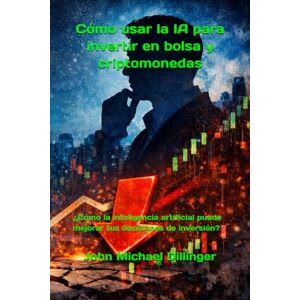 Dillinger, John Michael Cómo usar la IA para invertir en bolsa y criptomonedas: ¿Cómo la inteligencia artificial puede mejorar tus decisiones de inversión? Dillinger, John Michael Cómo usar la IA para invertir en bolsa y criptomonedas: ¿Cómo la inteligencia artificial puede mejorar tus decisiones de inversión?
