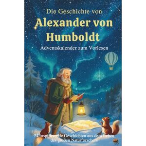 Caton, David Die Geschichte von Alexander von Humboldt – Adventskalender zum Vorlesen: 24 inspirierende Geschichten aus dem Leben des großen Naturforschers Caton, David Die Geschichte von Alexander von Humboldt – Adventskalender zum Vorlesen: 24 inspirierende Geschichten aus dem Leben des großen Naturforschers