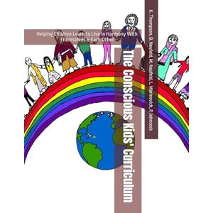 Thompson Ph.D., Karen The Conscious Kids' Curriculum: Helping Children Learn to Live in Harmony With Themselves & Each Other Thompson Ph.D., Karen The Conscious Kids' Curriculum: Helping Children Learn to Live in Harmony With Themselves & Each Other