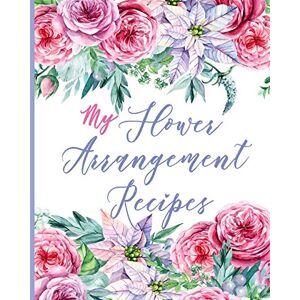 Kaizen, Practice My Flower Arrangement Recipes: Cut Flower Arranging Log Notebook : Blank Floral Design Record Journal Kaizen, Practice My Flower Arrangement Recipes: Cut Flower Arranging Log Notebook : Blank Floral Design Record Journal
