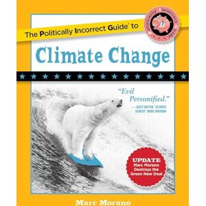 Morano, Marc The Politically Incorrect Guide to Climate Change (The Politically Incorrect Guides) Morano, Marc The Politically Incorrect Guide to Climate Change (The Politically Incorrect Guides)