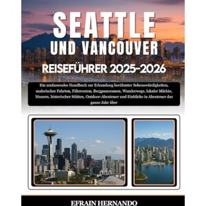 Hernando, Efrain SEATTLE UND VANCOUVER REISEFÜHRER 2025-2026: Ein umfassendes Handbuch zur Erkundung berühmter Sehenswürdigkeiten, malerischer Fahrten, Fährrouten, ... Stätten, Outdoor-Abenteuer und Einblicke... Hernando, Efrain SEATTLE UND VANCOUVER REISEFÜHRER 2025-2026: Ein umfassendes Handbuch zur Erkundung berühmter Sehenswürdigkeiten, malerischer Fahrten, Fährrouten, ... Stätten, Outdoor-Abenteuer und Einblicke...