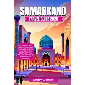 Brown, Wesley C. SAMARKAND TRAVEL GUIDE 2026: The Complete Insider’s Guide to Uzbekistan’s Timeless Silk Road City: Hidden Gems, Local Secrets, Itineraries, Maps, and Essential Tips for a Perfect 2026 Adventure Brown, Wesley C. SAMARKAND TRAVEL GUIDE 2026: The Complete Insider’s Guide to Uzbekistan’s Timeless Silk Road City: Hidden Gems, Local Secrets, Itineraries, Maps, and Essential Tips for a Perfect 2026 Adventure