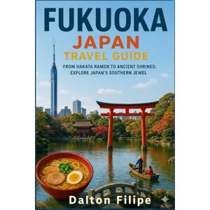 Filipe, Dalton Fukuoka Japan Travel Guide 2025 2026: From Hakata Ramen to Ancient Shrines: Explore Japan’s Southern Jewel Filipe, Dalton Fukuoka Japan Travel Guide 2025 2026: From Hakata Ramen to Ancient Shrines: Explore Japan’s Southern Jewel