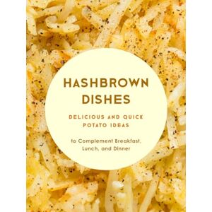 Press, BookSumo Hashbrown Dishes: Delicious and Quick Potato Ideas to Complement Breakfast, Lunch, and Dinner (Hash Browns Recipes) Press, BookSumo Hashbrown Dishes: Delicious and Quick Potato Ideas to Complement Breakfast, Lunch, and Dinner (Hash Browns Recipes)