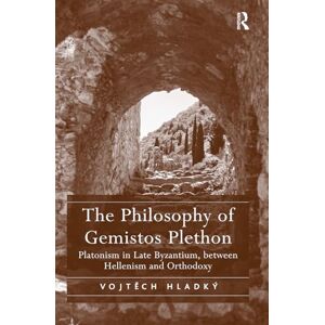 Hladký, Vojtech The Philosophy of Gemistos Plethon: Platonism in Late Byzantium, between Hellenism and Orthodoxy Hladký, Vojtech The Philosophy of Gemistos Plethon: Platonism in Late Byzantium, between Hellenism and Orthodoxy