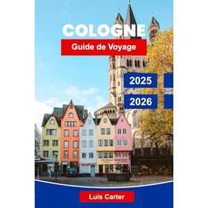 Carter, Luis Cologne Guide de voyage 2025-2026: Découvrez la ville du Rhin en Allemagne avec sa cathédrale, ses musées, sa gastronomie, ses marchés et sa culture locale Carter, Luis Cologne Guide de voyage 2025-2026: Découvrez la ville du Rhin en Allemagne avec sa cathédrale, ses musées, sa gastronomie, ses marchés et sa culture locale