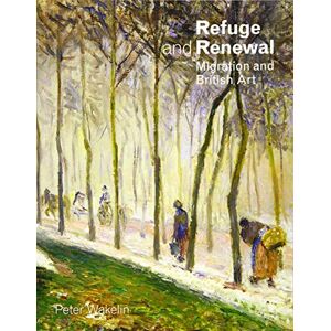 Wakelin, Peter Refuge and Renewal: Migration and British Art Wakelin, Peter Refuge and Renewal: Migration and British Art