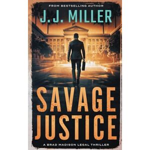 Miller, J.J. Savage Justice: A Legal Thriller: 6 (Brad Madison Legal Thriller Series) Miller, J.J. Savage Justice: A Legal Thriller: 6 (Brad Madison Legal Thriller Series)