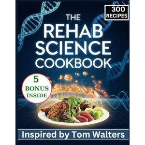 Soluri, Charlene The Rehab Science Cookbook: 300 Nourishing Recipes Inspired by Tom Walters for A Complete Guide to Healing and Recovery Through Nutrition and Wholesome Meals Soluri, Charlene The Rehab Science Cookbook: 300 Nourishing Recipes Inspired by Tom Walters for A Complete Guide to Healing and Recovery Through Nutrition and Wholesome Meals