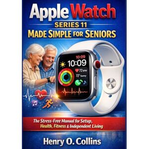 Collins, Henry O. Apple Watch Series 11 Made Simple for Seniors: The Stress-Free Manual for Setup, Health, Fitness & Independent Living Collins, Henry O. Apple Watch Series 11 Made Simple for Seniors: The Stress-Free Manual for Setup, Health, Fitness & Independent Living