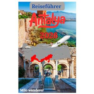 Wanderer, Milo Antalya Reiseführer 2026: Ein Reiseführer zur Kultur, Geschichte, Luxusresorts, dem milden Klima und den verborgenen Schätzen der Türkei Wanderer, Milo Antalya Reiseführer 2026: Ein Reiseführer zur Kultur, Geschichte, Luxusresorts, dem milden Klima und den verborgenen Schätzen der Türkei