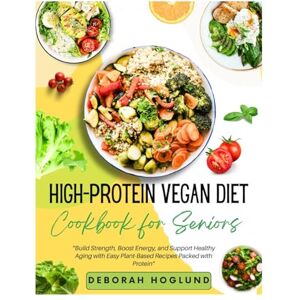 Hoglund, Deborah HIGH-PROTEIN VEGAN DIET COOKBOOK FOR SENIORS: 440+ Easy, Quick & Delicious Plant-Based Recipes To Stay Fit, Support Muscle Health, Boost Energy, Enhance Vitality, And Overall Health For Active Aging Hoglund, Deborah HIGH-PROTEIN VEGAN DIET COOKBOOK FOR SENIORS: 440+ Easy, Quick & Delicious Plant-Based Recipes To Stay Fit, Support Muscle Health, Boost Energy, Enhance Vitality, And Overall Health For Active Aging