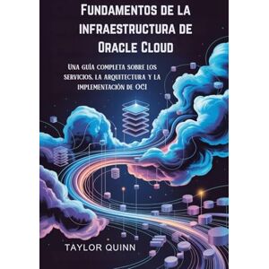 Taylor Fundamentos de la infraestructura de Oracle Cloud: Una guía completa sobre los servicios, la arquitectura y la implementación de OCI Taylor Fundamentos de la infraestructura de Oracle Cloud: Una guía completa sobre los servicios, la arquitectura y la implementación de OCI