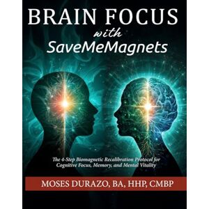 Durazo, Moses Brain Focus with SaveMeMagnets: The 4-Step Biomagnetic Recalibration Protocol for Cognitive Focus, Memory, and Mental Vitality (The Biomagnetic Recalibration Protocol Series) Durazo, Moses Brain Focus with SaveMeMagnets: The 4-Step Biomagnetic Recalibration Protocol for Cognitive Focus, Memory, and Mental Vitality (The Biomagnetic Recalibration Protocol Series)