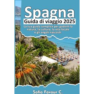 Favour C., Sofia Spagna Guida di turistica 2025: La tua guida semplice per goderti la natura, la cultura, la vita locale e gli angoli nascosti Favour C., Sofia Spagna Guida di turistica 2025: La tua guida semplice per goderti la natura, la cultura, la vita locale e gli angoli nascosti