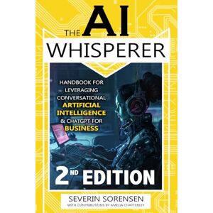 Severin The AI Whisperer 2nd Edition: Handbook for Leveraging Conversational Artificial Intelligence and ChatGPT for Business Severin The AI Whisperer 2nd Edition: Handbook for Leveraging Conversational Artificial Intelligence and ChatGPT for Business