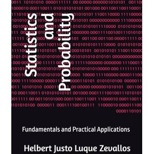 Luque Zevallos, Helbert Justo Statistics and Probability: Fundamentals and Practical Applications (Bachelor's Degree in Mathematics) Luque Zevallos, Helbert Justo Statistics and Probability: Fundamentals and Practical Applications (Bachelor's Degree in Mathematics)