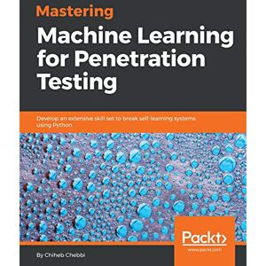 Chebbi, Chiheb Mastering Machine Learning for Penetration Testing: Develop an extensive skill set to break self-learning systems using Python Chebbi, Chiheb Mastering Machine Learning for Penetration Testing: Develop an extensive skill set to break self-learning systems using Python