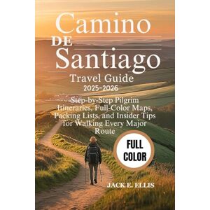 ELLIS, JACK E. CAMINO DE SANTIAGO TRAVEL GUIDE 2025-2026 (FULL COLOR): Step-by-Step Pilgrim Itineraries, Full-Color Maps, Packing Lists, and Insider Tips for Walking Every Major Route ELLIS, JACK E. CAMINO DE SANTIAGO TRAVEL GUIDE 2025-2026 (FULL COLOR): Step-by-Step Pilgrim Itineraries, Full-Color Maps, Packing Lists, and Insider Tips for Walking Every Major Route