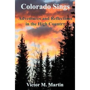 Martin, Victor M Colorado Sings: Adventures and Reflections in the High Country Martin, Victor M Colorado Sings: Adventures and Reflections in the High Country