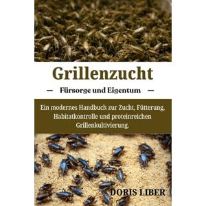 LIBER, DORIS GRILLENZUCHT: Ein modernes Handbuch zur Zucht, Fütterung, Habitatkontrolle und proteinreichen Grillenkultivierung. LIBER, DORIS GRILLENZUCHT: Ein modernes Handbuch zur Zucht, Fütterung, Habitatkontrolle und proteinreichen Grillenkultivierung.