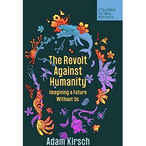 Kirsch, Adam The Revolt Against Humanity: Imagining a Future Without Us Kirsch, Adam The Revolt Against Humanity: Imagining a Future Without Us