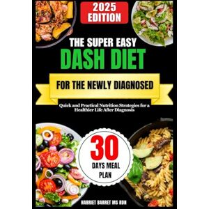 MS, RDN, HARRIET BARRET, THE SUPER EASY DASH DIET FOR THE NEWLY DIAGNOSED: Quick and Practical Nutrition Strategies for a Healthier Life After Diagnosis MS, RDN, HARRIET BARRET, THE SUPER EASY DASH DIET FOR THE NEWLY DIAGNOSED: Quick and Practical Nutrition Strategies for a Healthier Life After Diagnosis